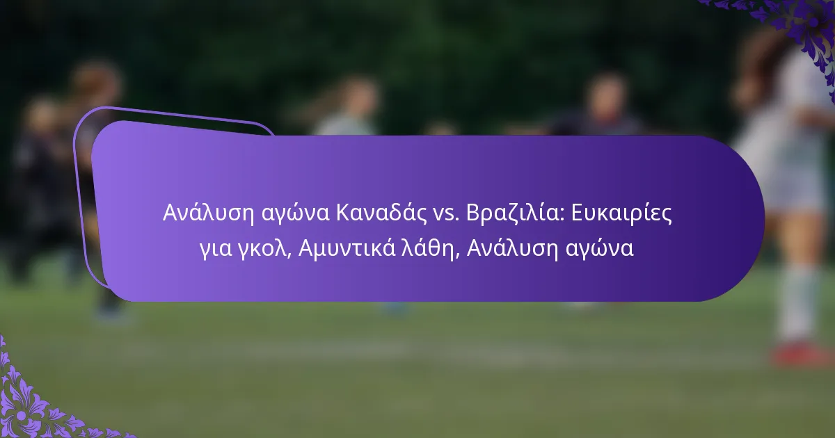 featured-image-analuse-agona-kanadas-vs.-brazilia-eukairies-gia-gkol-amuntika-lathe-analuse-agona