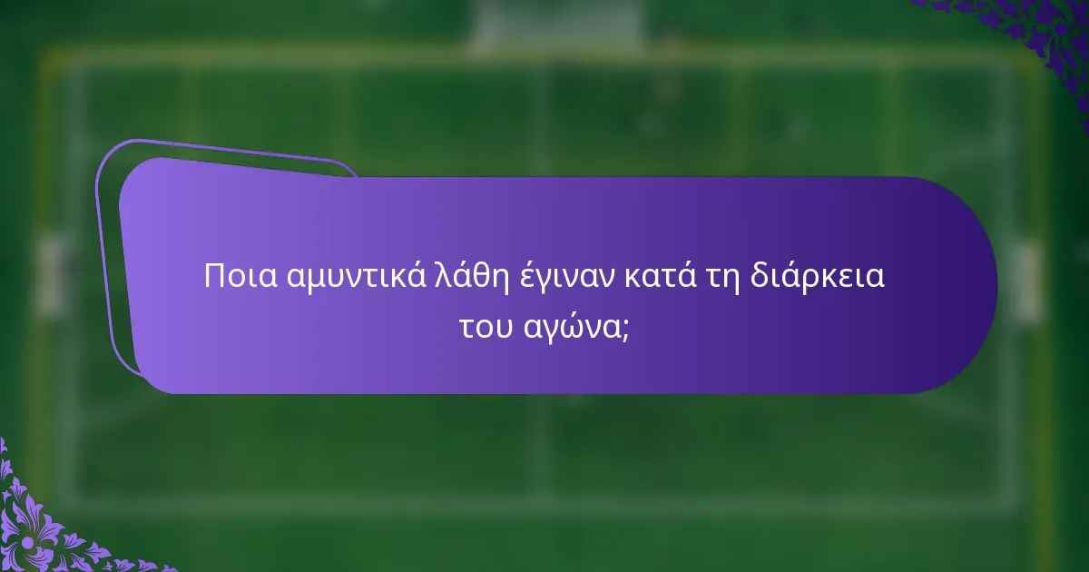 Ποια αμυντικά λάθη έγιναν κατά τη διάρκεια του αγώνα;