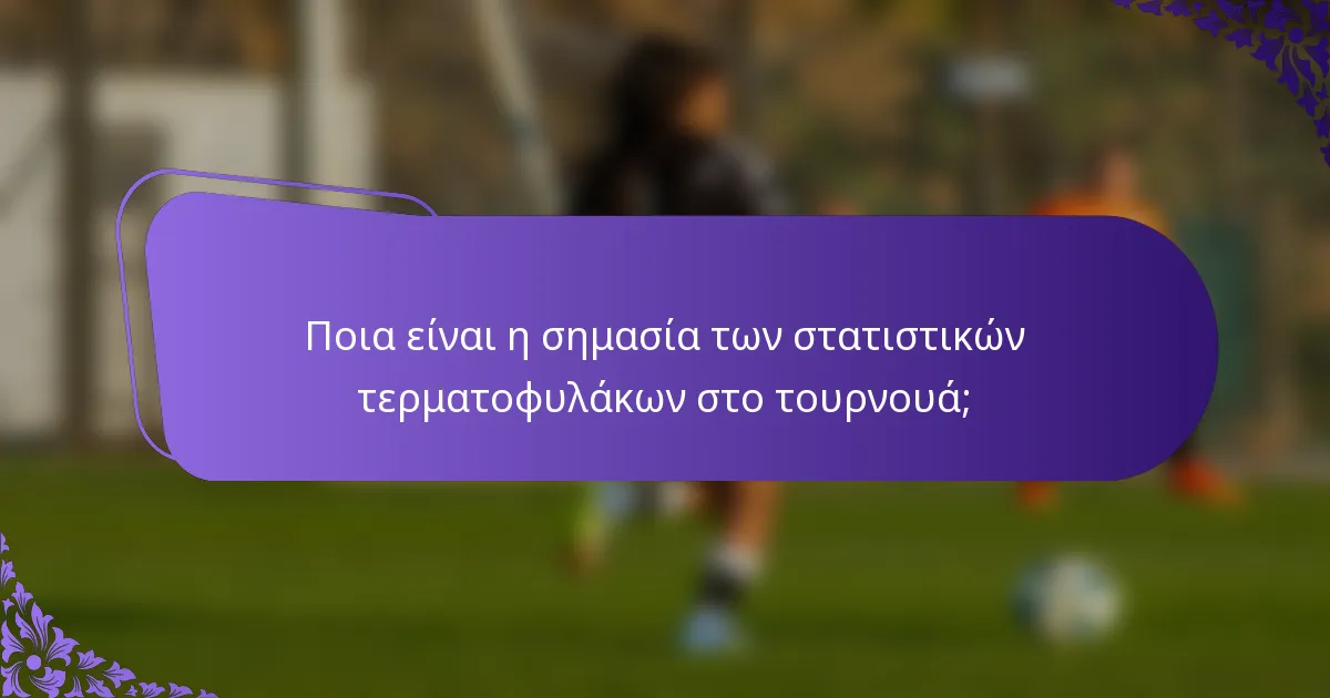 Ποια είναι η σημασία των στατιστικών τερματοφυλάκων στο τουρνουά;