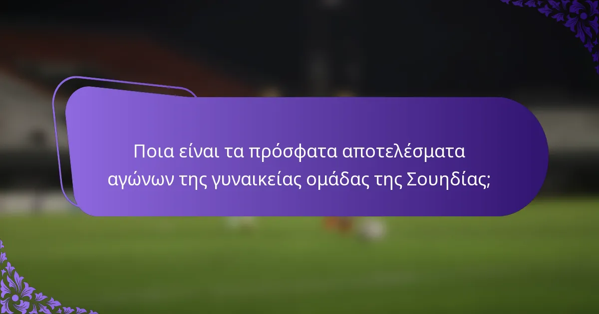 Ποια είναι τα πρόσφατα αποτελέσματα αγώνων της γυναικείας ομάδας της Σουηδίας;