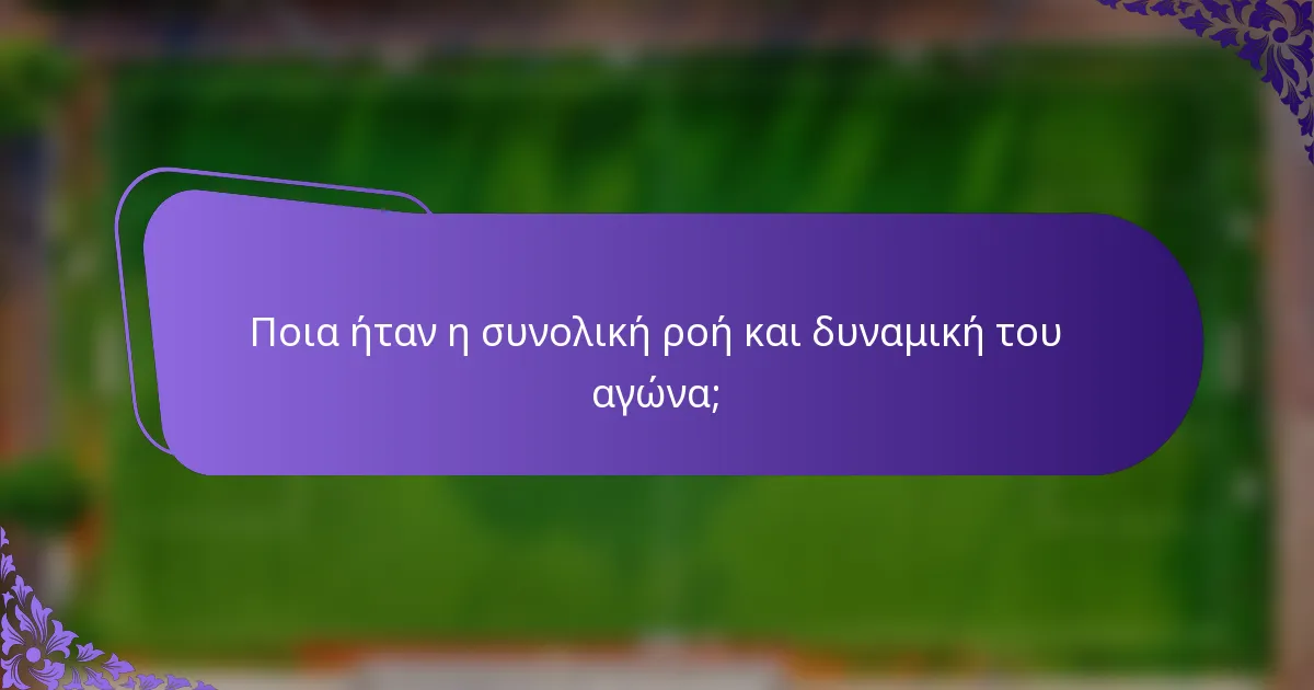 Ποια ήταν η συνολική ροή και δυναμική του αγώνα;