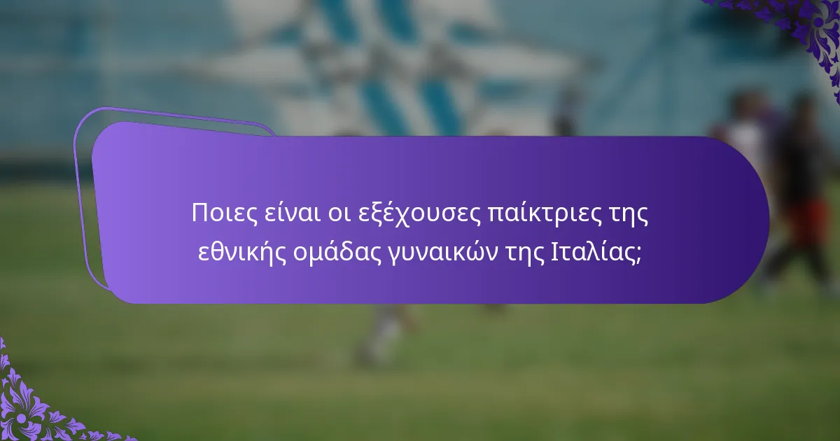 Ποιες είναι οι εξέχουσες παίκτριες της εθνικής ομάδας γυναικών της Ιταλίας;