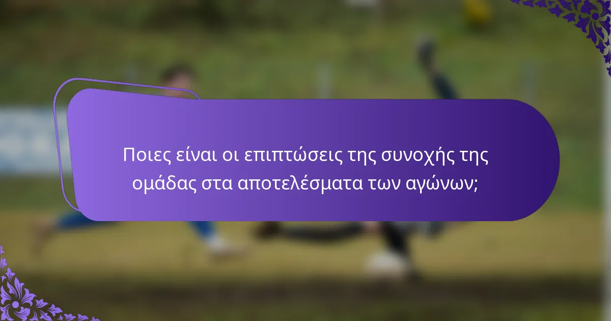 Ποιες είναι οι επιπτώσεις της συνοχής της ομάδας στα αποτελέσματα των αγώνων;