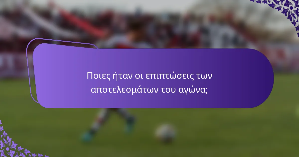 Ποιες ήταν οι επιπτώσεις των αποτελεσμάτων του αγώνα;
