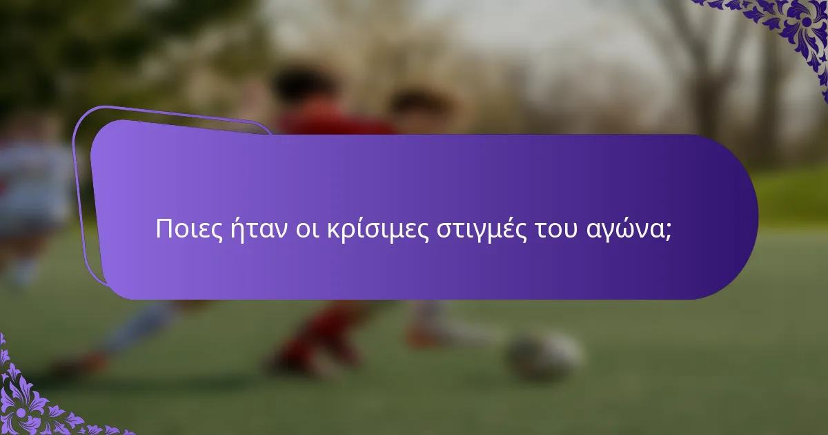 Ποιες ήταν οι κρίσιμες στιγμές του αγώνα;