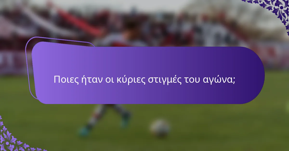 Ποιες ήταν οι κύριες στιγμές του αγώνα;