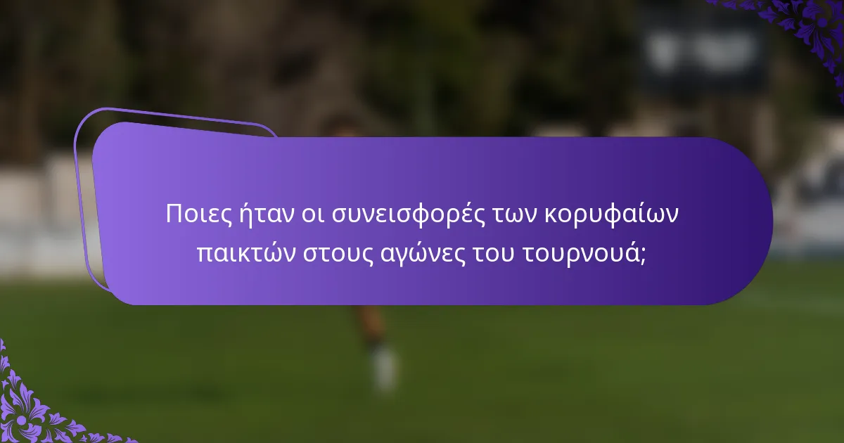 Ποιες ήταν οι συνεισφορές των κορυφαίων παικτών στους αγώνες του τουρνουά;