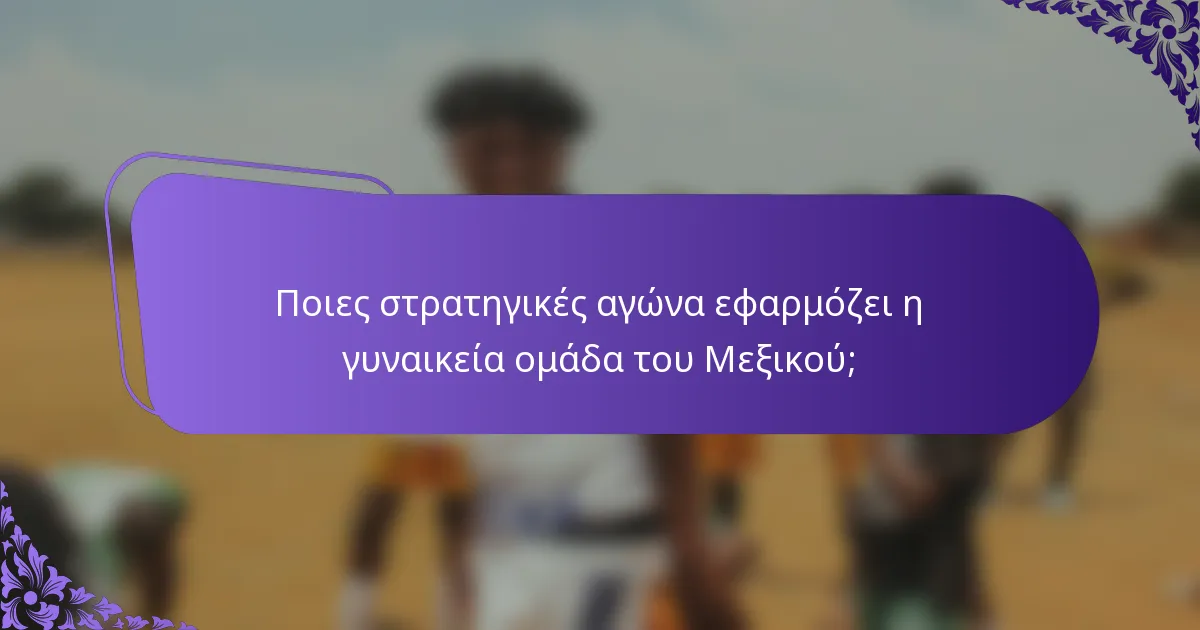 Ποιες στρατηγικές αγώνα εφαρμόζει η γυναικεία ομάδα του Μεξικού;
