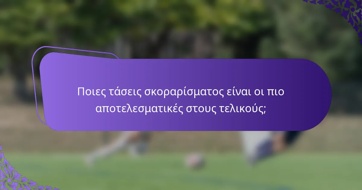 Ποιες τάσεις σκοραρίσματος είναι οι πιο αποτελεσματικές στους τελικούς;