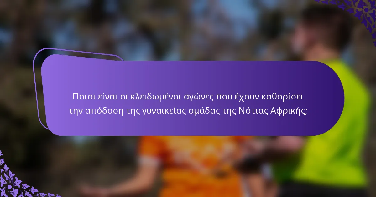 Ποιοι είναι οι κλειδωμένοι αγώνες που έχουν καθορίσει την απόδοση της γυναικείας ομάδας της Νότιας Αφρικής;