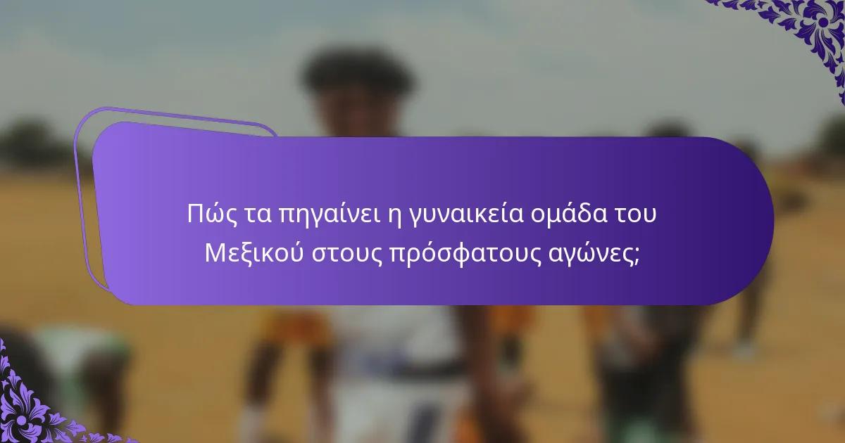 Πώς τα πηγαίνει η γυναικεία ομάδα του Μεξικού στους πρόσφατους αγώνες;